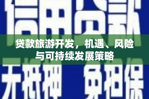 玉东贷款旅游开发，机遇、风险与可持续发展策略