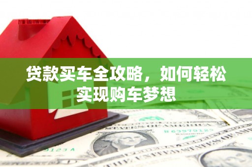 玉东贷款买车全攻略，如何轻松实现购车梦想