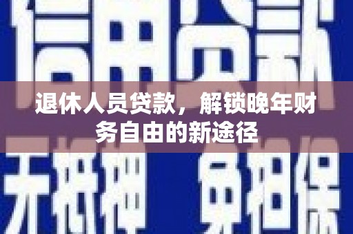 玉东退休人员贷款，解锁晚年财务自由的新途径