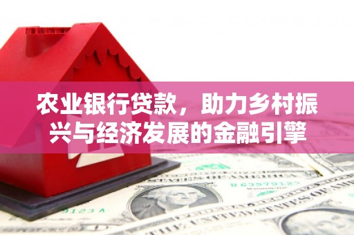 玉东农业银行贷款，助力乡村振兴与经济发展的金融引擎