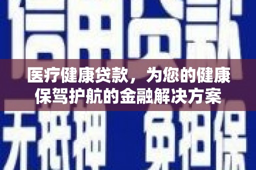 玉东医疗健康贷款，为您的健康保驾护航的金融解决方案