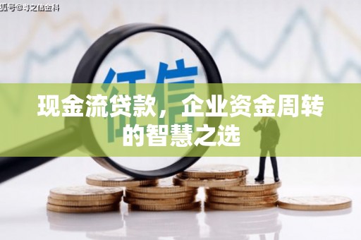 玉东现金流贷款，企业资金周转的智慧之选