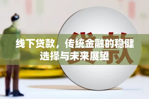 玉东线下贷款，传统金融的稳健选择与未来展望