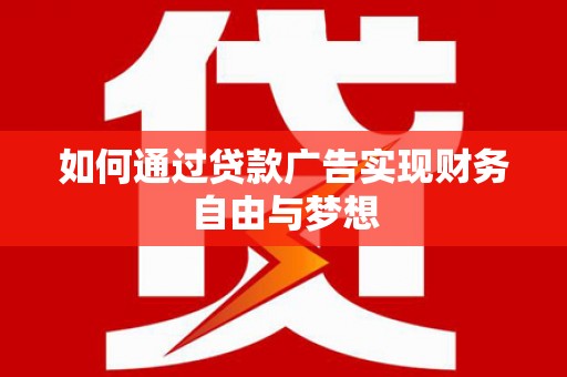 玉东如何通过贷款广告实现财务自由与梦想