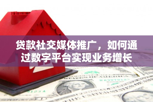 玉东贷款社交媒体推广，如何通过数字平台实现业务增长