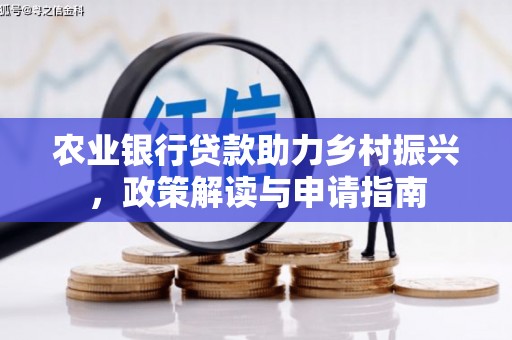 玉东农业银行贷款助力乡村振兴，政策解读与申请指南