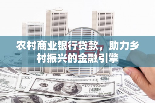 玉东农村商业银行贷款，助力乡村振兴的金融引擎
