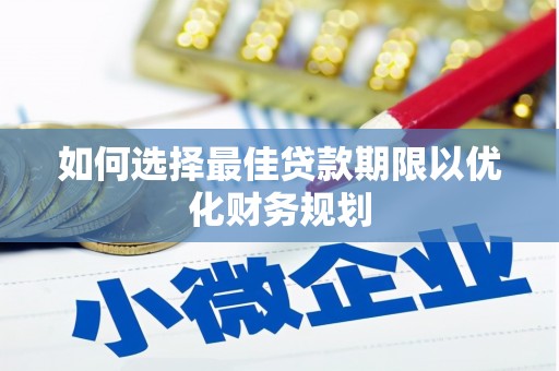 玉东如何选择最佳贷款期限以优化财务规划