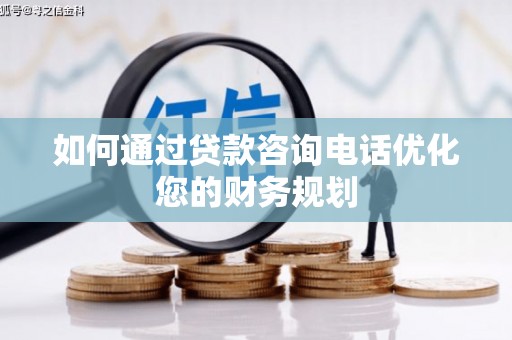 玉东如何通过贷款咨询电话优化您的财务规划