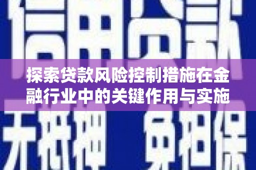 玉东探索贷款风险控制措施在金融行业中的关键作用与实施策略