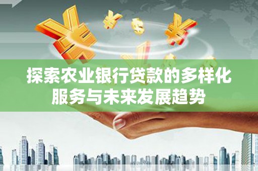 玉东探索农业银行贷款的多样化服务与未来发展趋势