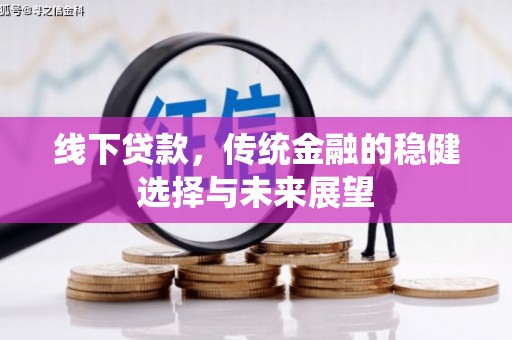 玉东线下贷款，传统金融的稳健选择与未来展望
