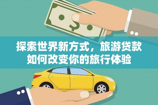 玉东探索世界新方式，旅游贷款如何改变你的旅行体验