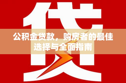 玉东公积金贷款，购房者的最佳选择与全面指南