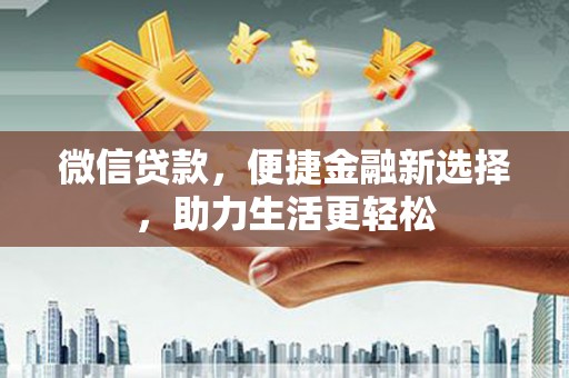 玉东微信贷款，便捷金融新选择，助力生活更轻松