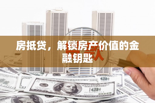 玉东房抵贷，解锁房产价值的金融钥匙