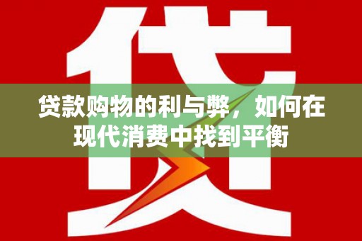 玉东贷款购物的利与弊，如何在现代消费中找到平衡