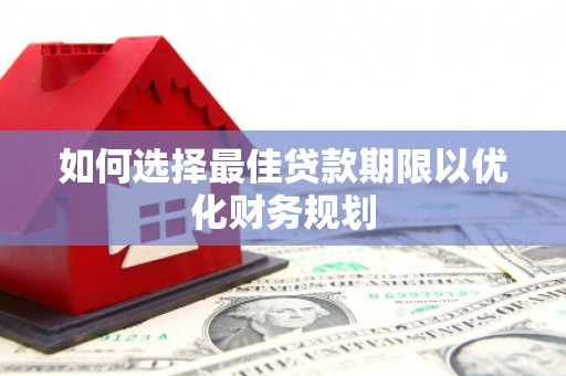 玉东如何选择最佳贷款期限以优化财务规划