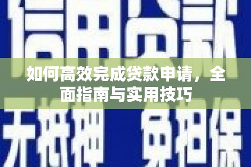 玉东如何高效完成贷款申请，全面指南与实用技巧