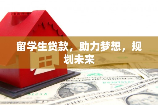 玉东留学生贷款，助力梦想，规划未来