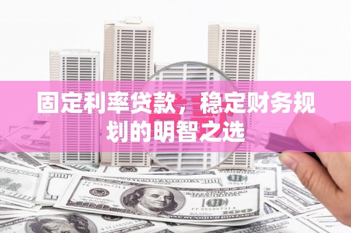 玉东固定利率贷款，稳定财务规划的明智之选