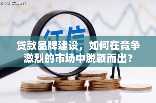 玉东贷款品牌建设，如何在竞争激烈的市场中脱颖而出？