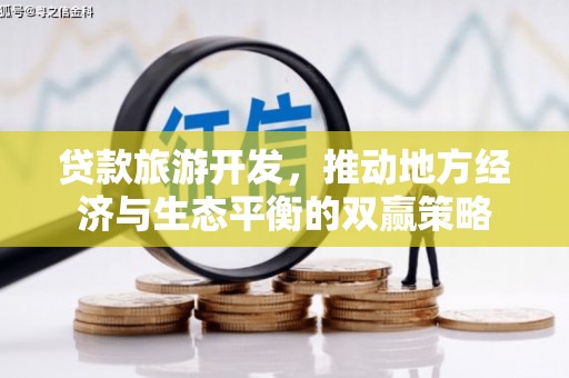 玉东贷款旅游开发，推动地方经济与生态平衡的双赢策略