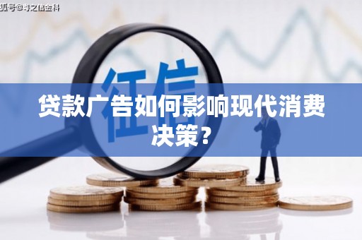玉东贷款广告如何影响现代消费决策？