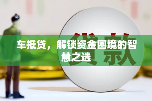 玉东车抵贷，解锁资金困境的智慧之选