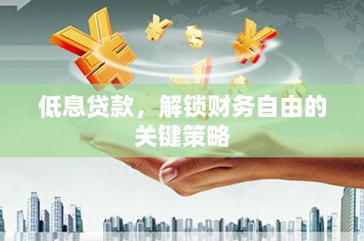 玉东低息贷款，解锁财务自由的关键策略