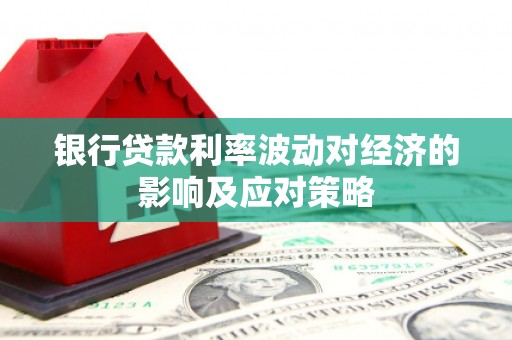 玉东银行贷款利率波动对经济的影响及应对策略