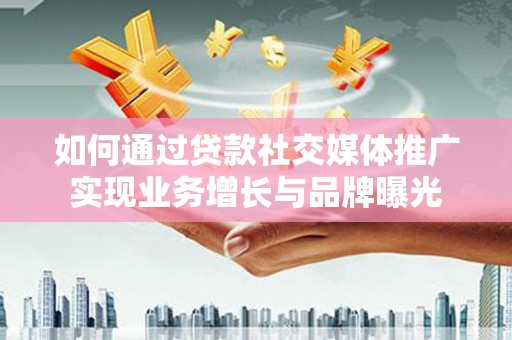 玉东如何通过贷款社交媒体推广实现业务增长与品牌曝光
