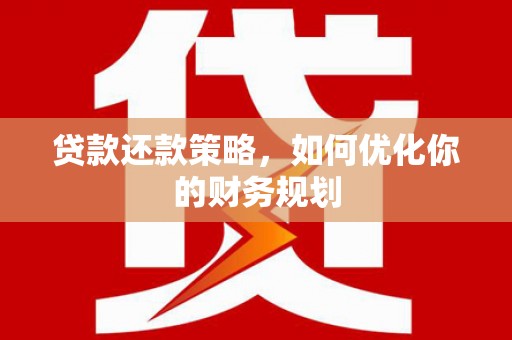 玉东贷款还款策略，如何优化你的财务规划
