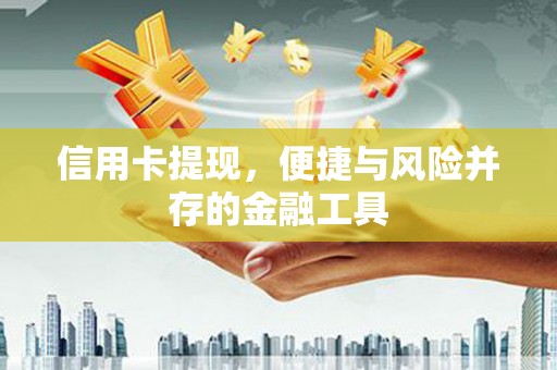 玉东信用卡提现，便捷与风险并存的金融工具