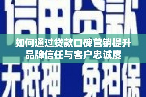 玉东如何通过贷款口碑营销提升品牌信任与客户忠诚度