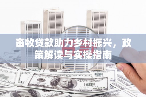 玉东畜牧贷款助力乡村振兴，政策解读与实操指南