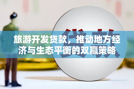 玉东旅游开发贷款，推动地方经济与生态平衡的双赢策略