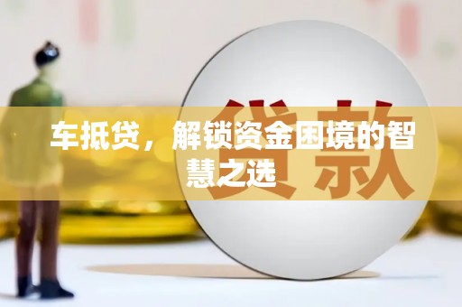 玉东车抵贷，解锁资金困境的智慧之选