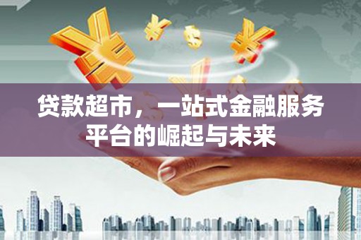 玉东贷款超市，一站式金融服务平台的崛起与未来