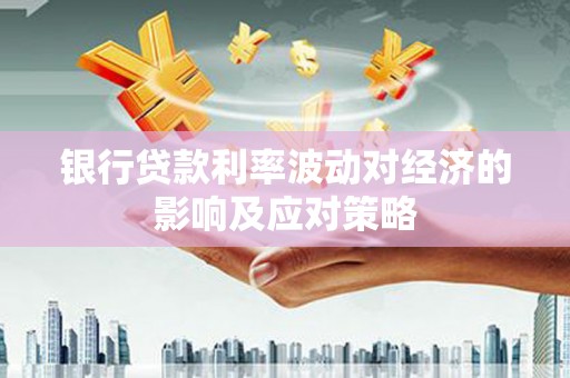 玉东银行贷款利率波动对经济的影响及应对策略