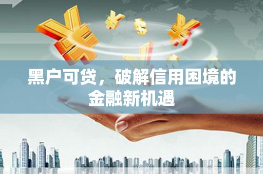 玉东黑户可贷，破解信用困境的金融新机遇