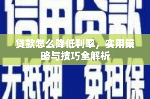 玉东贷款怎么降低利率，实用策略与技巧全解析