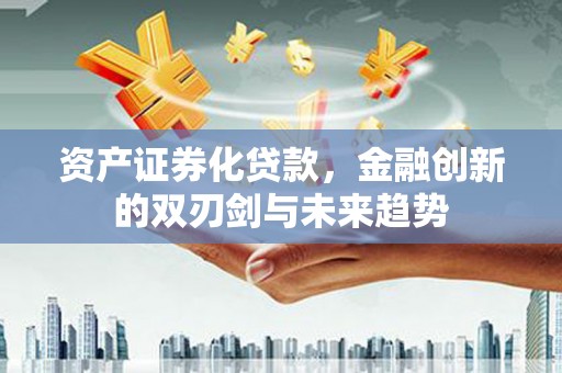 玉东资产证券化贷款，金融创新的双刃剑与未来趋势