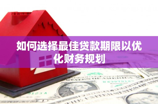 玉东如何选择最佳贷款期限以优化财务规划