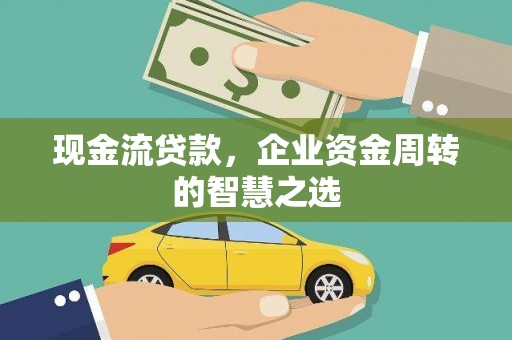 玉东现金流贷款，企业资金周转的智慧之选