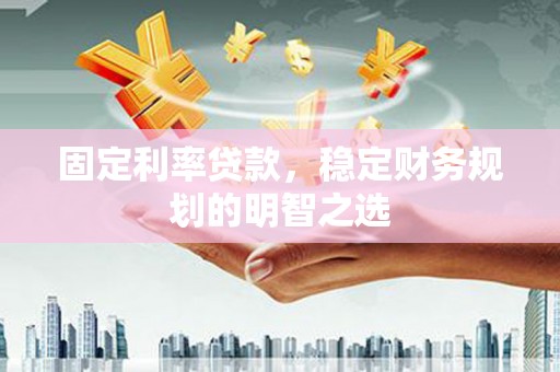 玉东固定利率贷款，稳定财务规划的明智之选