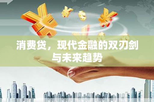 玉东消费贷，现代金融的双刃剑与未来趋势