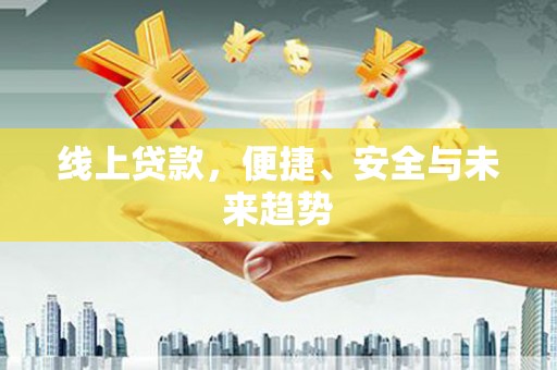 玉东线上贷款，便捷、安全与未来趋势