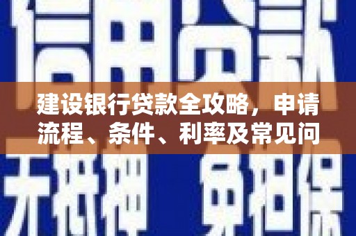 玉东建设银行贷款全攻略，申请流程、条件、利率及常见问题解答