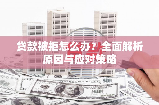 玉东贷款被拒怎么办？全面解析原因与应对策略